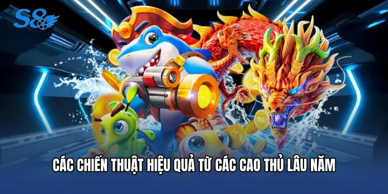 Bắn Cá Đổi Thưởng - Điểm Hẹn Săn Hũ Siêu Hấp Dẫn Tại S8 Các chiến thuật hiệu quả từ các cao thủ lâu năm