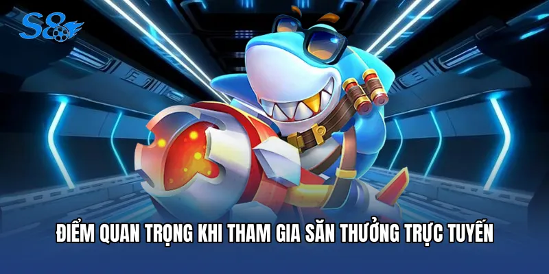 Bắn Cá Xèng - Thiên Đường Săn Thưởng Đỉnh Cao Tại S8 Điểm quan trọng khi tham gia săn thưởng trực tuyến
