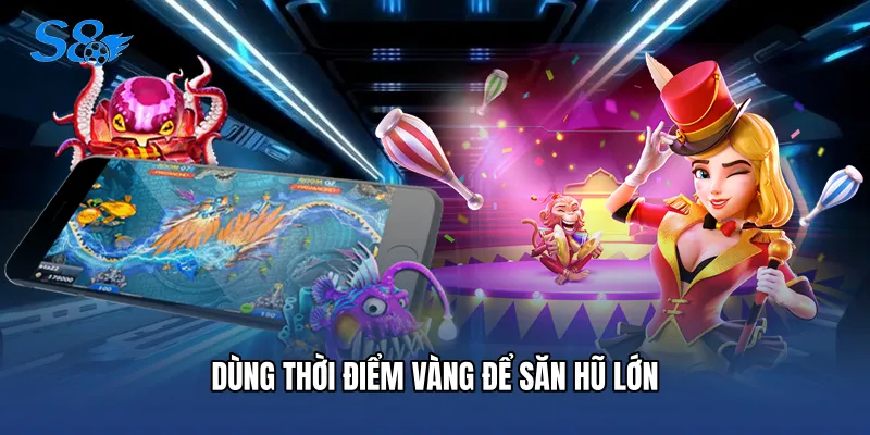 Dùng thời điểm vàng để săn hũ lớn