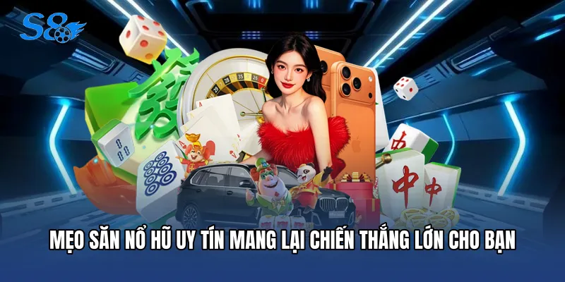 Mẹo săn nổ hũ uy tín mang lại chiến thắng lớn cho bạn