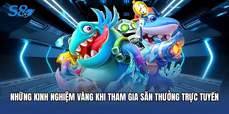 Bắn Cá Đổi Thưởng - Điểm Hẹn Săn Hũ Siêu Hấp Dẫn Tại S8 Những kinh nghiệm vàng khi tham gia săn thưởng trực tuyến