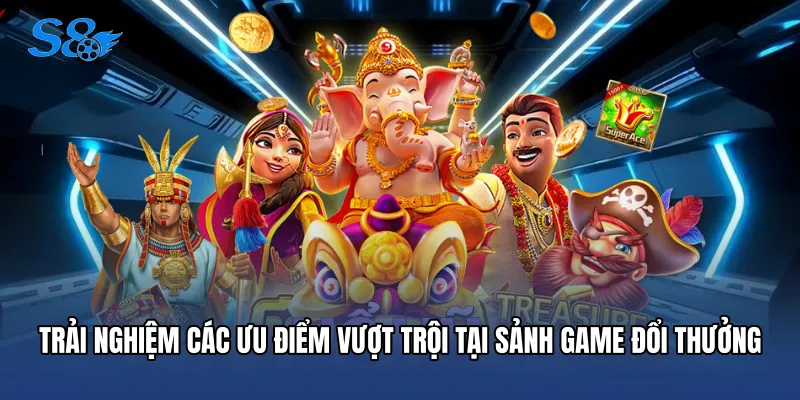Trải nghiệm các ưu điểm vượt trội tại sảnh game đổi thưởng