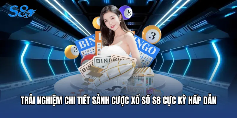 Trải nghiệm chi tiết sảnh cược Xổ số S8 cực kỳ hấp dẫn