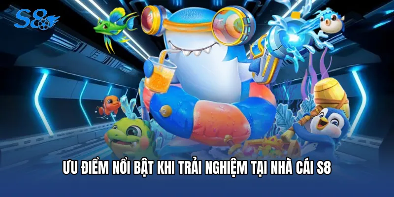 Bắn Cá Online - Bí Quyết Săn Thưởng Đỉnh Cao Cho Tân Thủ Ưu điểm nổi bật khi trải nghiệm tại nhà cái S8
