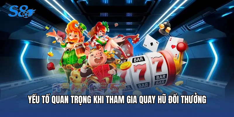 Yếu tố quan trọng khi tham gia quay hũ đổi thưởng